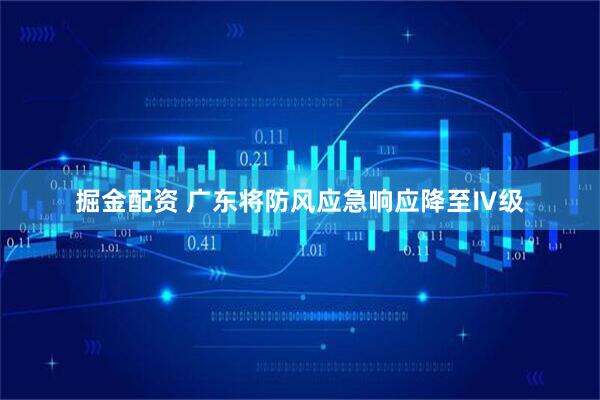 掘金配资 广东将防风应急响应降至Ⅳ级