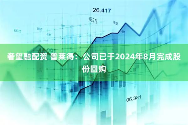 奢玺融配资 普莱得：公司已于2024年8月完成股份回购