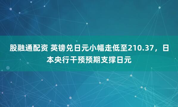 股融通配资 英镑兑日元小幅走低至210.37，日本央行干预预期支撑日元