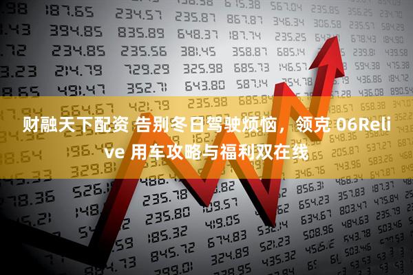 财融天下配资 告别冬日驾驶烦恼，领克 06Relive 用车攻略与福利双在线