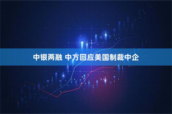 中银两融 中方回应美国制裁中企
